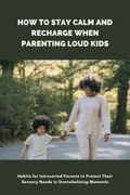 How to Stay Calm and Recharge When Parenting Loud Kids